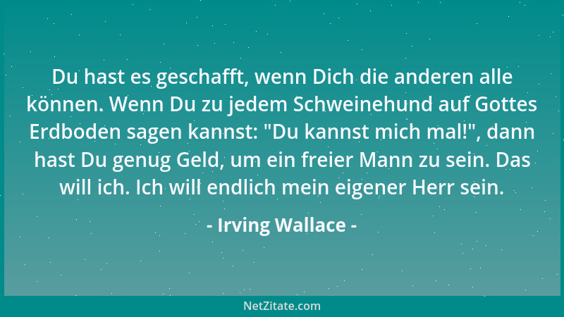 Irving Wallace - Du hast es geschafft, wenn Dich die anderen alle können. Wenn Du zu jedem Schweinehund auf Gottes Erdboden...