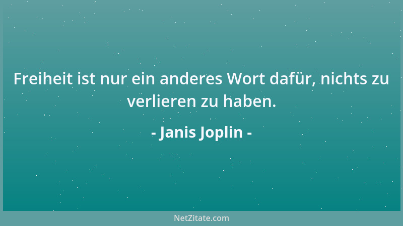 Janis Joplin - Freiheit ist nur ein anderes Wort dafür, nichts zu verlieren zu haben....