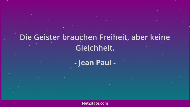 Jean Paul - Die Geister brauchen Freiheit, aber keine Gleichheit....