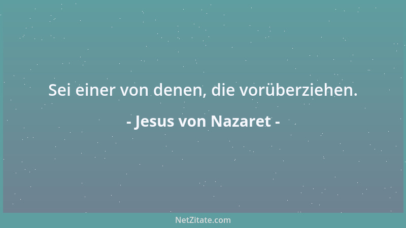 Jesus von Nazaret - Sei einer von denen, die vorüberziehen....