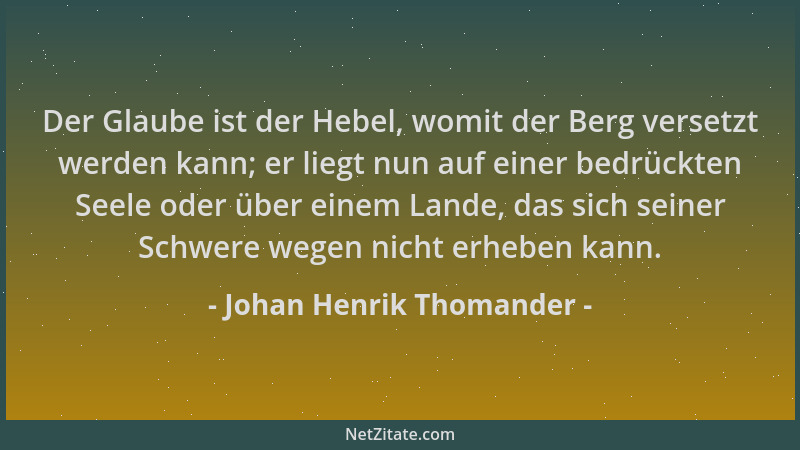 Johan Henrik Thomander - Der Glaube ist der Hebel, womit der Berg versetzt werden kann; er liegt nun auf einer bedrückten S...