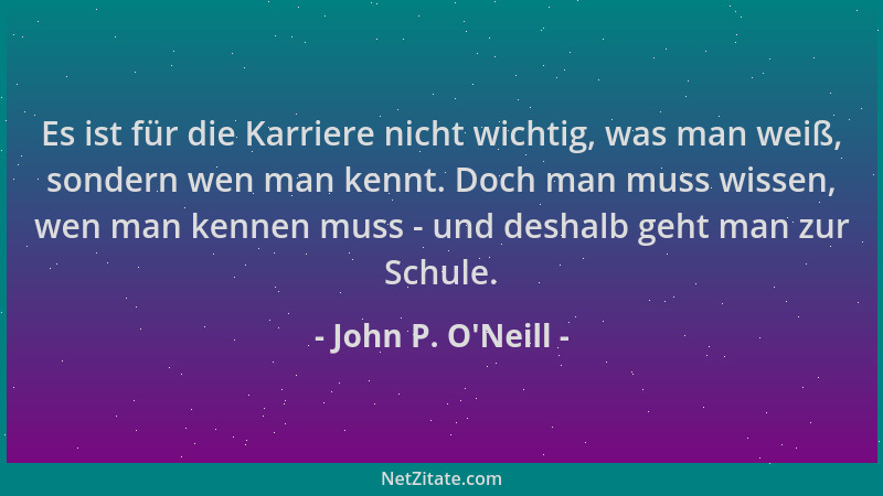 John P. O'Neill - Es ist für die Karriere nicht wichtig, was man weiß, sondern wen man kennt. Doch man muss wissen, wen...