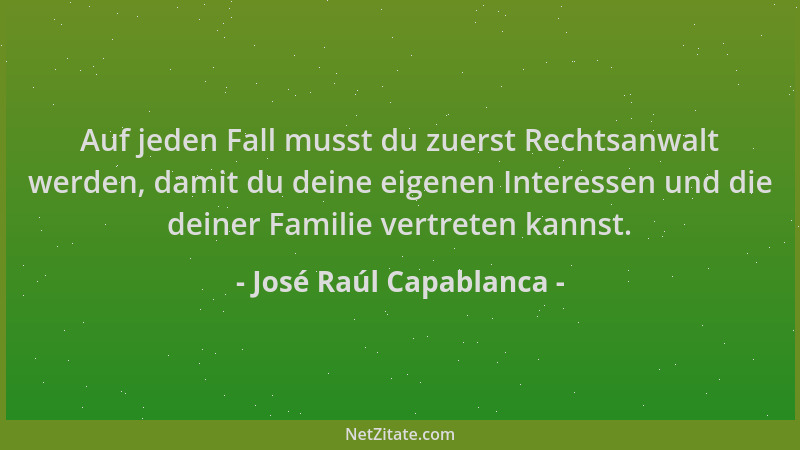 José Raúl Capablanca - Auf jeden Fall musst du zuerst Rechtsanwalt werden, damit du deine eigenen Interessen und die deiner...