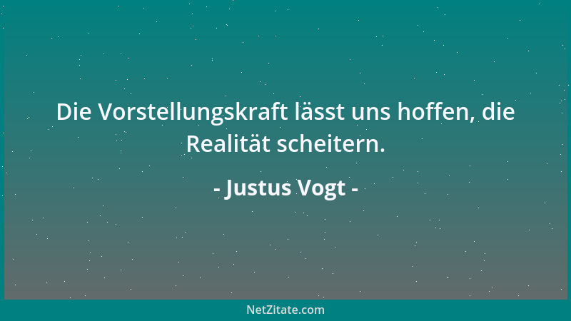 Justus Vogt - Die Vorstellungskraft lässt uns hoffen, die Realität scheitern....