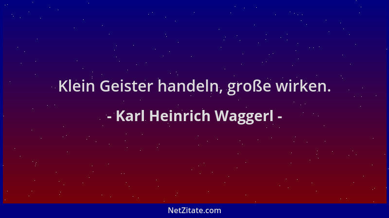 Karl Heinrich Waggerl - Klein Geister handeln, große wirken....