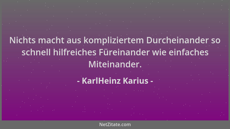 KarlHeinz Karius - Nichts macht aus kompliziertem Durcheinander so schnell hilfreiches Füreinander wie einfaches Miteinande...