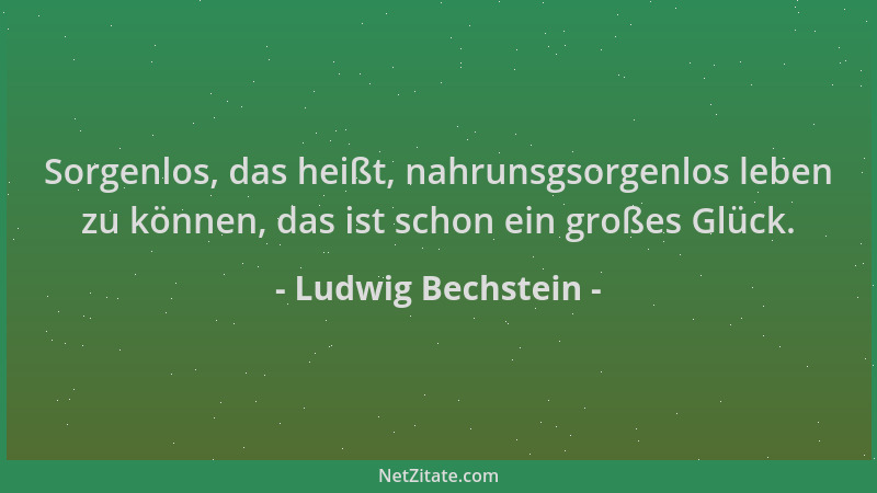 Ludwig Bechstein - Sorgenlos, das heißt, nahrunsgsorgenlos leben zu können, das ist schon ein großes Glück....