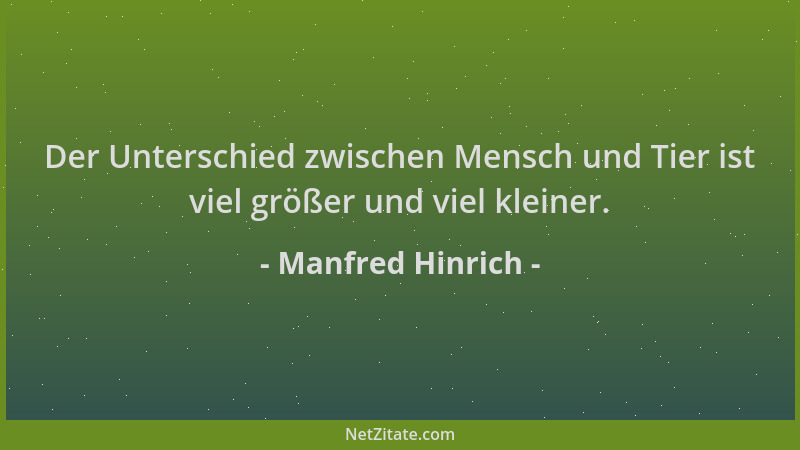 Manfred Hinrich - Der Unterschied zwischen Mensch und Tier ist viel größer und viel kleiner....