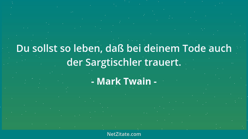 Mark Twain - Du sollst so leben, daß bei deinem Tode auch der Sargtischler trauert....
