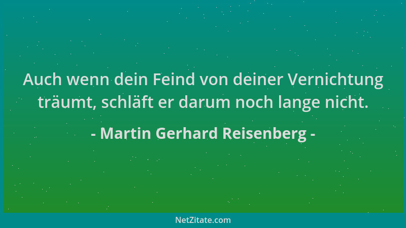 Martin Gerhard Reisenberg - Auch wenn dein Feind von deiner Vernichtung träumt, schläft er darum noch lange nicht....