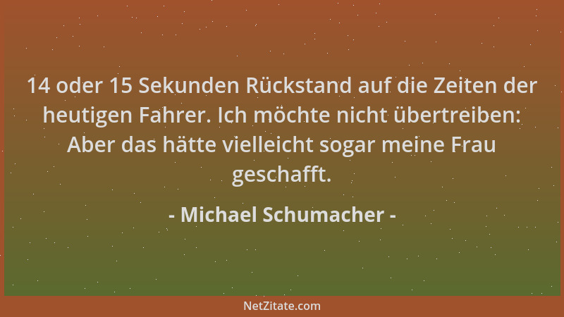 Michael Schumacher - 14 oder 15 Sekunden Rückstand auf die Zeiten der heutigen Fahrer. Ich möchte nicht übertreiben: Aber d...