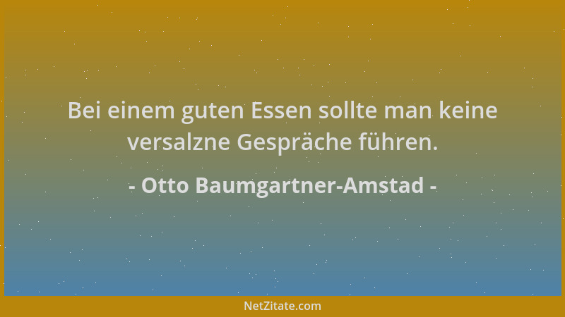 Otto Baumgartner-Amstad - Bei einem guten Essen sollte man keine versalzne Gespräche führen....