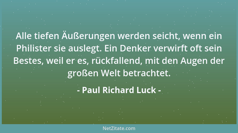Paul Richard Luck - Leid umzuformen in uns in Freude, das ist starken Naturen möglich. Nicht daß es dadurch Freude wird (da...