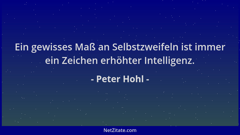 Peter Hohl - Ein gewisses Maß an Selbstzweifeln ist immer ein Zeichen erhöhter Intelligenz....