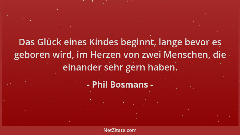 Phil Bosmans - Das Glück eines Kindes beginnt, lange bevor es geboren wird, im Herzen von zwei Menschen, die einander sehr...
