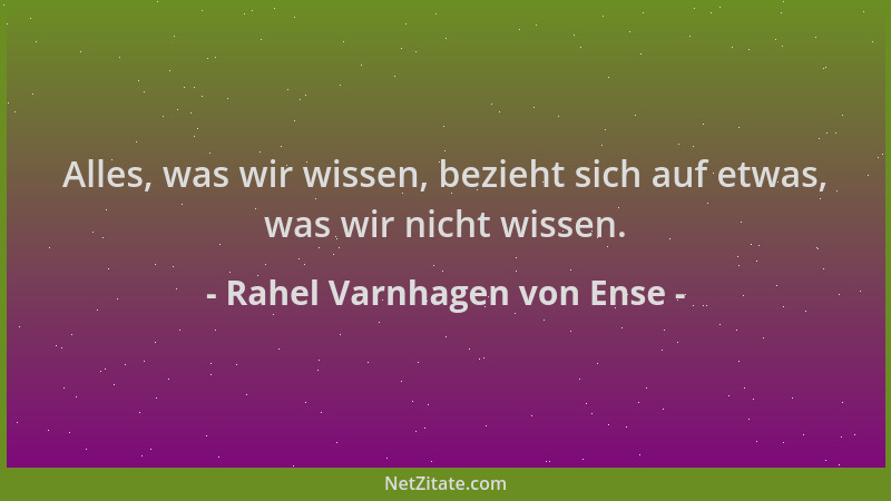 Rahel Varnhagen von Ense - Alles, was wir wissen, bezieht sich auf etwas, was wir nicht wissen....