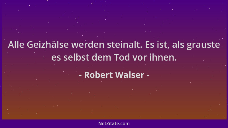 Robert Walser - Alle Geizhälse werden steinalt. Es ist, als grauste es selbst dem Tod vor ihnen....