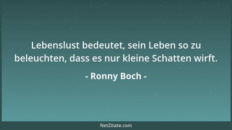 Ronny Boch - Lebenslust bedeutet, sein Leben so zu beleuchten, dass es nur kleine Schatten wirft....
