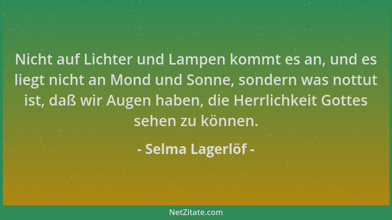 Selma Lagerlöf - Nicht auf Lichter und Lampen kommt es an, und es liegt nicht an Mond und Sonne, sondern was nottut ist, da...