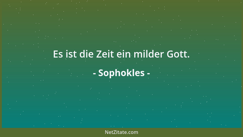 Sophokles - Es ist die Zeit ein milder Gott....