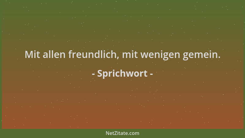 Sprichwort - Mit allen freundlich, mit wenigen gemein....