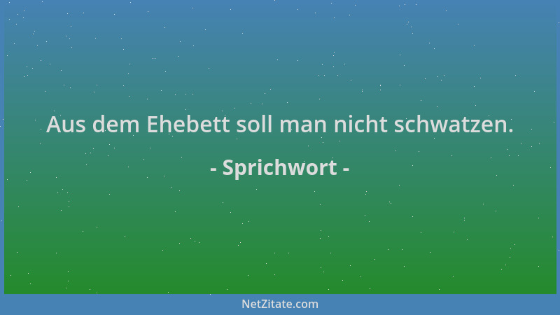 Sprichwort - Aus dem Ehebett soll man nicht schwatzen....