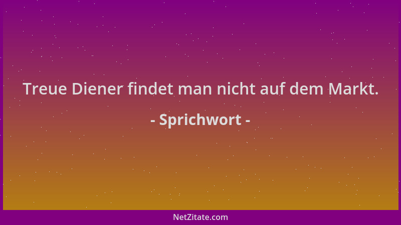 Sprichwort - Treue Diener findet man nicht auf dem Markt....