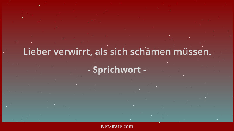 Sprichwort - Lieber verwirrt, als sich schämen müssen....