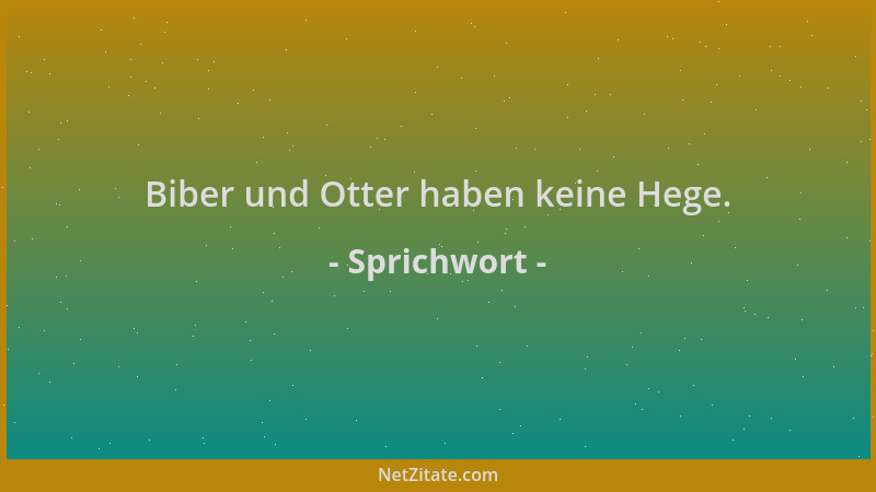 Sprichwort - Biber und Otter haben keine Hege....