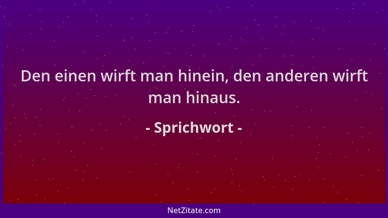 Sprichwort - Den einen wirft man hinein, den anderen wirft man hinaus....