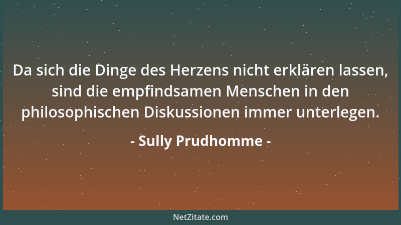 Sully Prudhomme - Da sich die Dinge des Herzens nicht erklären lassen, sind die empfindsamen Menschen in den philosophische...