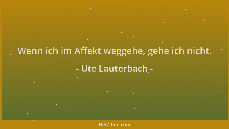 Ute Lauterbach - Wenn ich im Affekt weggehe, gehe ich nicht....
