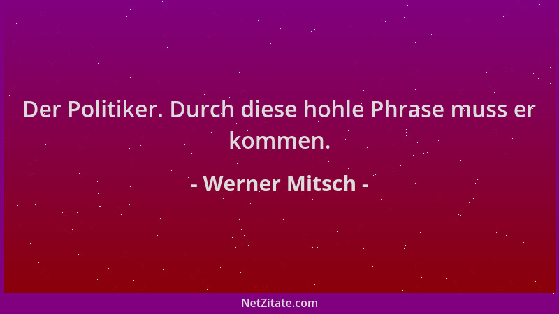 Werner Mitsch - Der Politiker. Durch diese hohle Phrase muss er kommen....