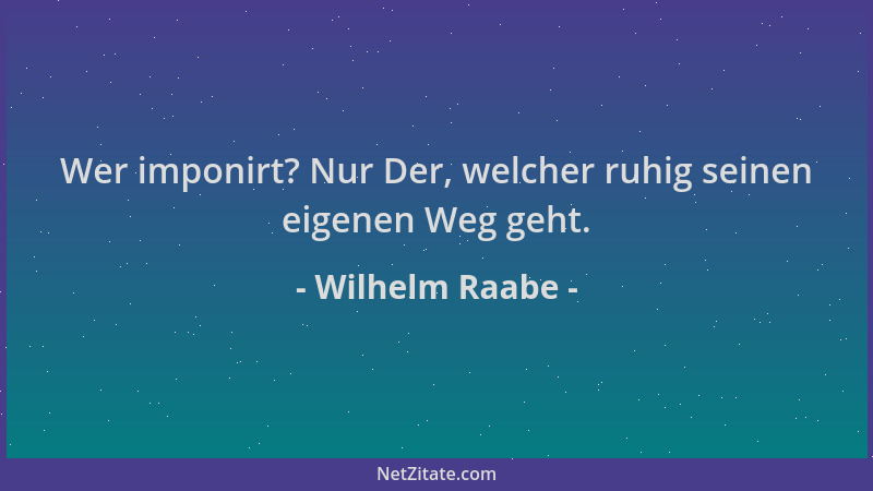 Wilhelm Raabe - Wer imponirt? Nur Der, welcher ruhig seinen eigenen Weg geht....