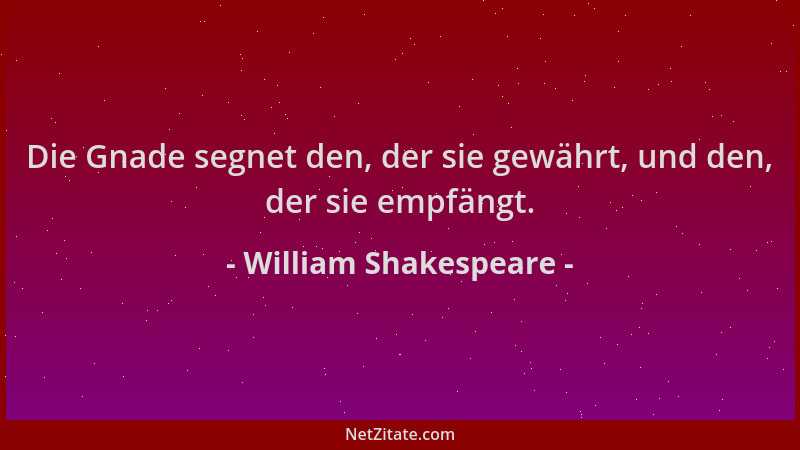 William Shakespeare - Die Gnade segnet den, der sie gewährt, und den, der sie empfängt....