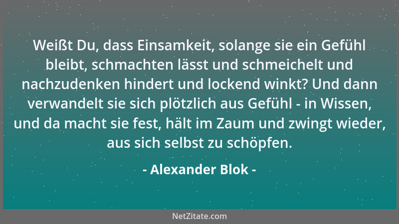 Alexander Blok - Weißt Du, dass Einsamkeit, solange sie ein Gefühl bleibt, schmachten lässt und schmeichelt und nachzudenke...
