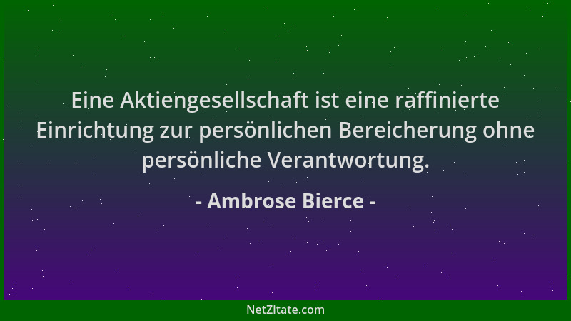 Ambrose Bierce - Eine Aktiengesellschaft ist eine raffinierte Einrichtung zur persönlichen Bereicherung ohne persönliche Ve...