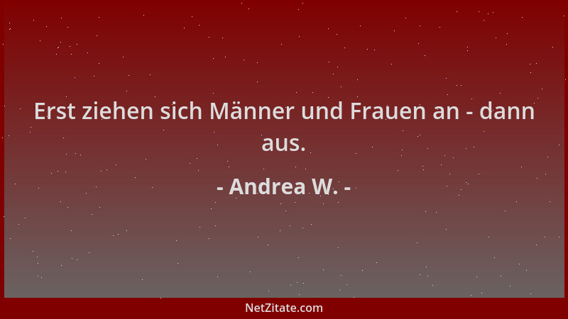 Andrea W. - Erst ziehen sich Männer und Frauen an - dann aus....
