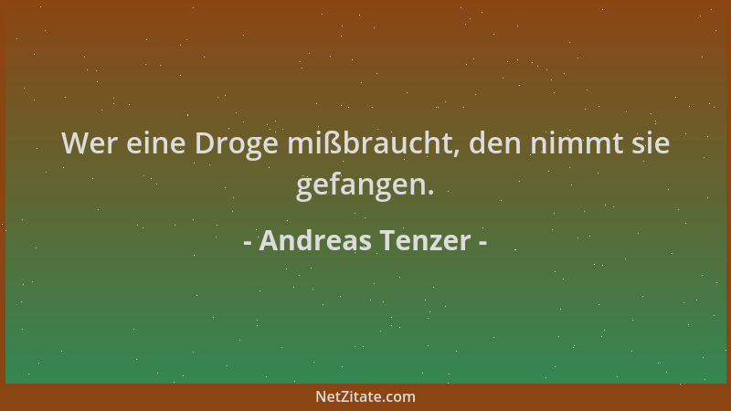 Andreas Tenzer - Wer eine Droge mißbraucht, den nimmt sie gefangen....