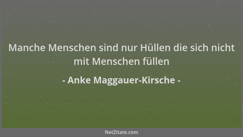 Anke Maggauer-Kirsche - Manche Menschen sind nur Hüllen die sich nicht mit Menschen füllen...