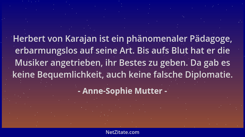 Anne-Sophie Mutter - Herbert von Karajan ist ein phänomenaler Pädagoge, erbarmungslos auf seine Art. Bis aufs Blut hat er d...
