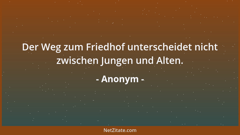Anonym - Der Weg zum Friedhof unterscheidet nicht zwischen Jungen und Alten....