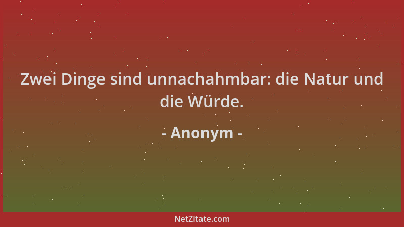 Anonym - Zwei Dinge sind unnachahmbar: die Natur und die Würde....