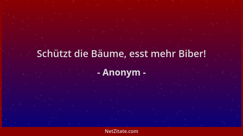 Anonym - Schützt die Bäume, esst mehr Biber!...