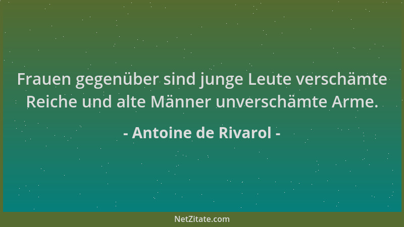 Antoine de Rivarol - Frauen gegenüber sind junge Leute verschämte Reiche und alte Männer unverschämte Arme....