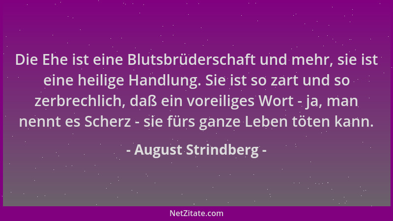 August Strindberg - Die Ehe ist eine Blutsbrüderschaft und mehr, sie ist eine heilige Handlung. Sie ist so zart und so zerb...