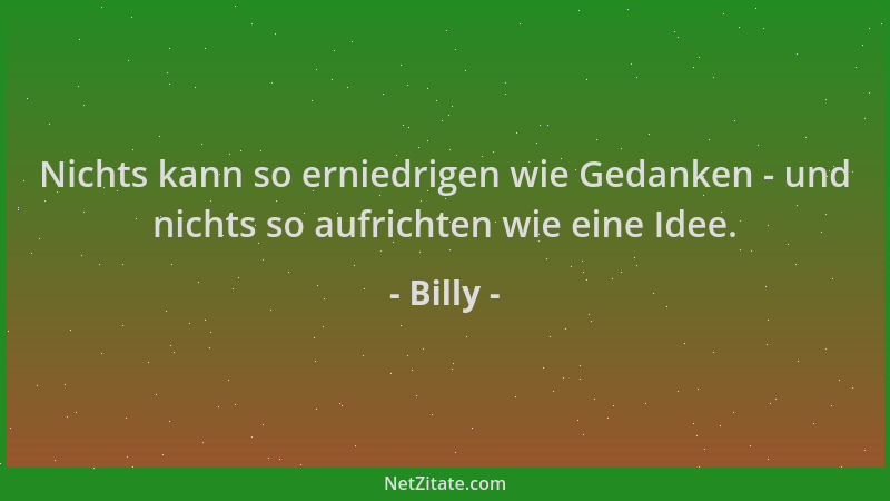Billy - Nichts kann so erniedrigen wie Gedanken - und nichts so aufrichten wie eine Idee....