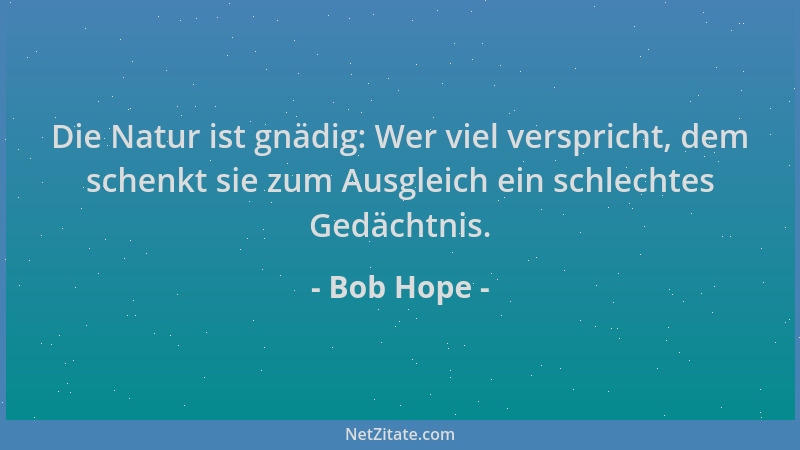 Bob Hope - Die Natur ist gnädig: Wer viel verspricht, dem schenkt sie zum Ausgleich ein schlechtes Gedächtnis....