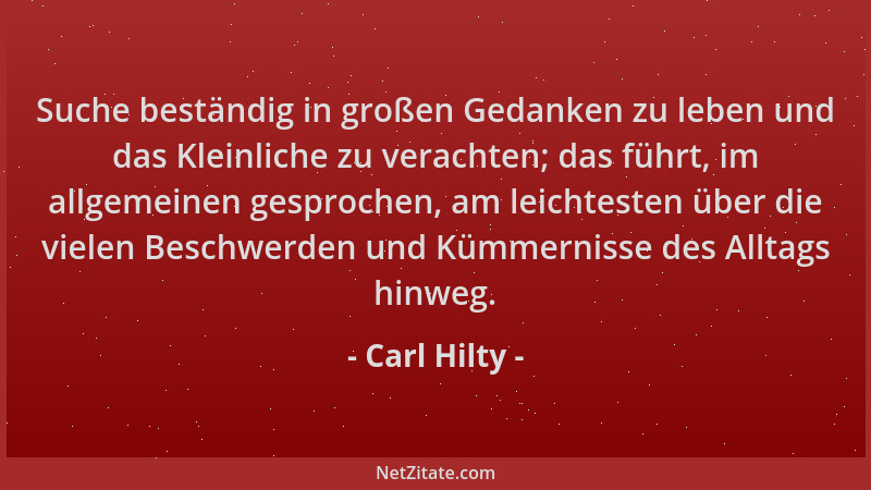 Carl Hilty - Suche beständig in großen Gedanken zu leben und das Kleinliche zu verachten; das führt, im allgemeinen gesproc...