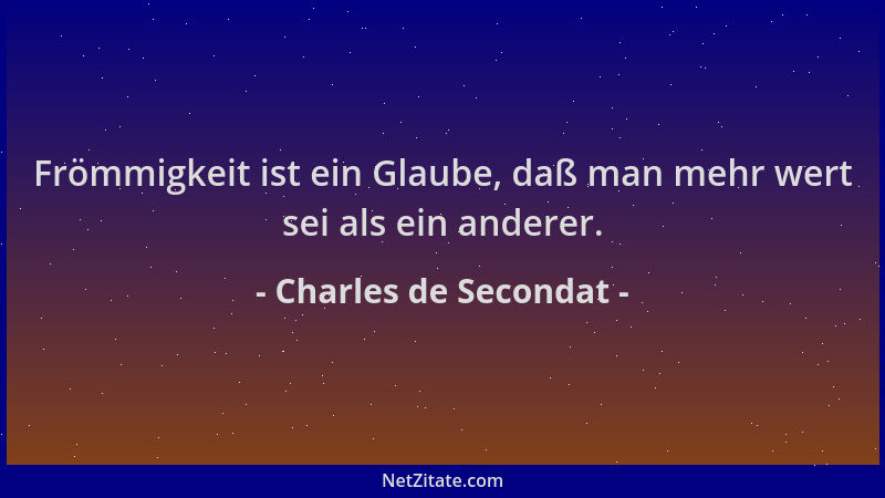 Charles de Secondat - Frömmigkeit ist ein Glaube, daß man mehr wert sei als ein anderer....